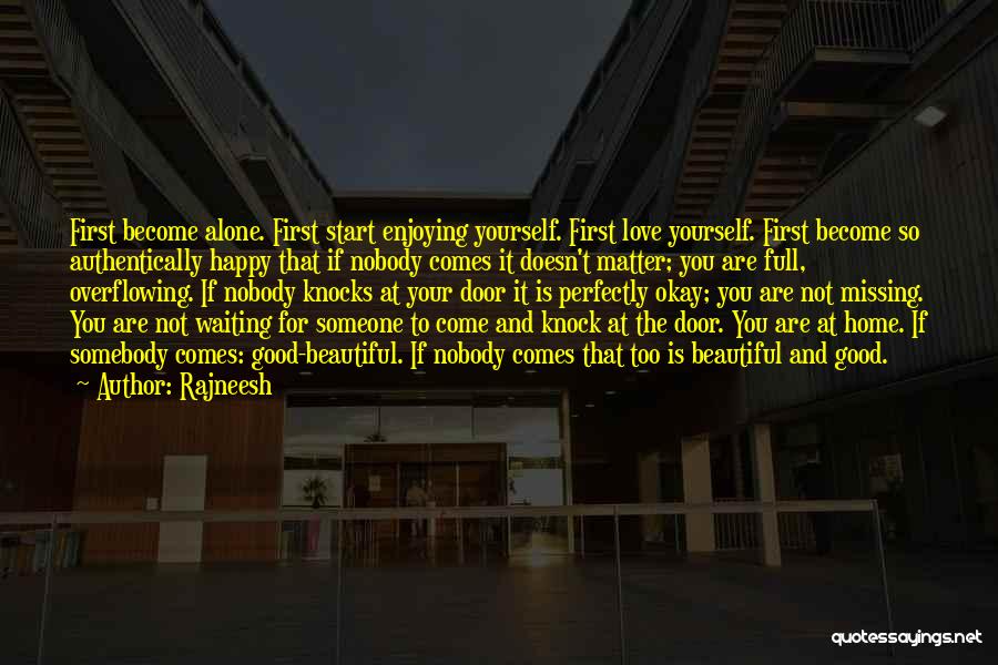 Rajneesh Quotes: First Become Alone. First Start Enjoying Yourself. First Love Yourself. First Become So Authentically Happy That If Nobody Comes It
