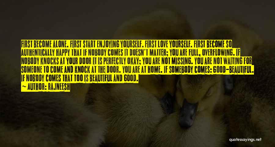 Rajneesh Quotes: First Become Alone. First Start Enjoying Yourself. First Love Yourself. First Become So Authentically Happy That If Nobody Comes It