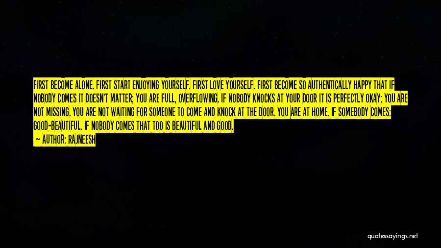 Rajneesh Quotes: First Become Alone. First Start Enjoying Yourself. First Love Yourself. First Become So Authentically Happy That If Nobody Comes It