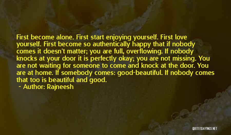 Rajneesh Quotes: First Become Alone. First Start Enjoying Yourself. First Love Yourself. First Become So Authentically Happy That If Nobody Comes It