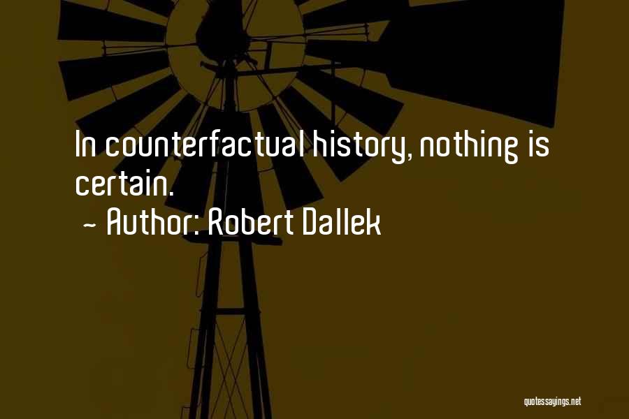 Robert Dallek Quotes: In Counterfactual History, Nothing Is Certain.