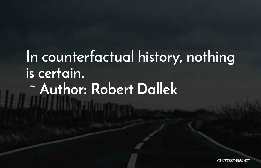 Robert Dallek Quotes: In Counterfactual History, Nothing Is Certain.