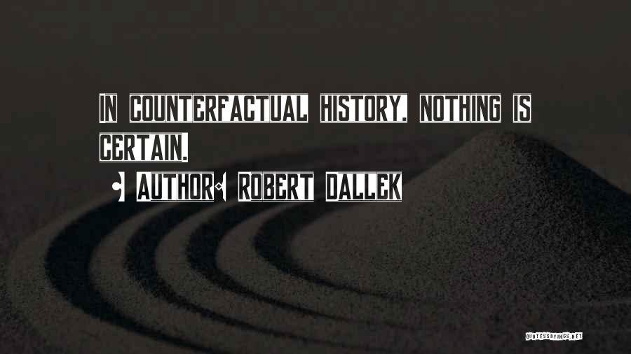 Robert Dallek Quotes: In Counterfactual History, Nothing Is Certain.