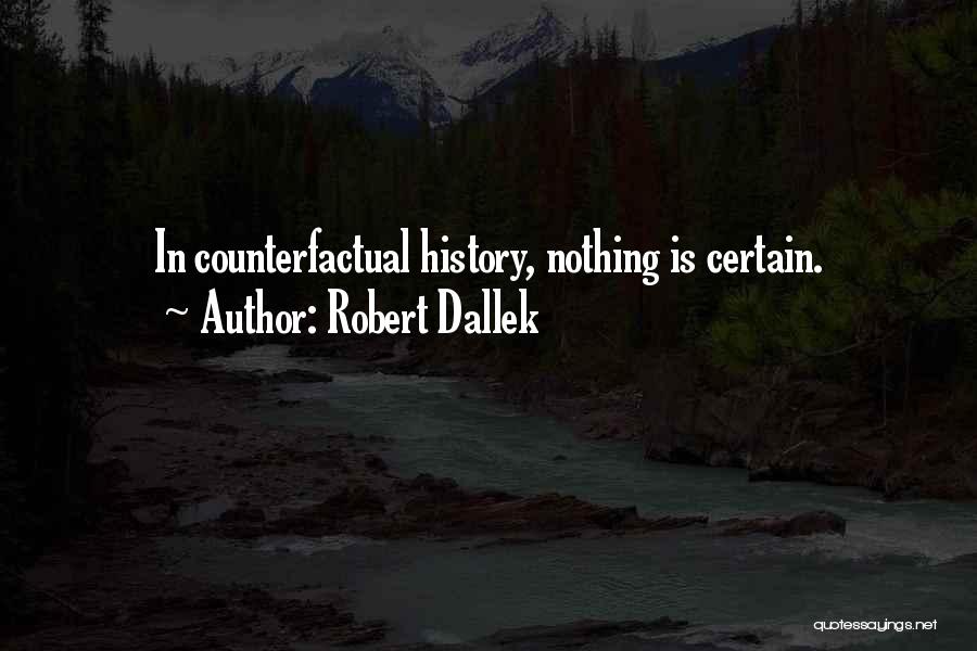 Robert Dallek Quotes: In Counterfactual History, Nothing Is Certain.