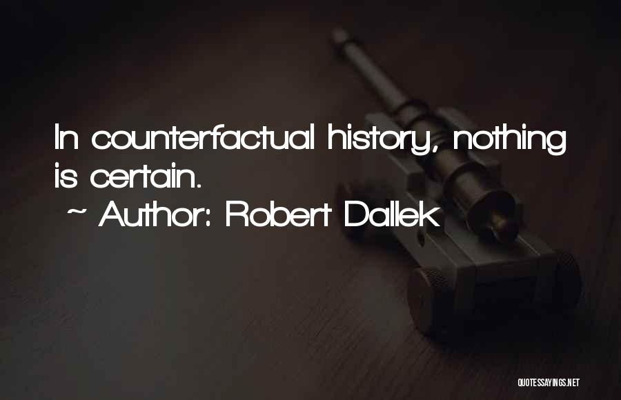 Robert Dallek Quotes: In Counterfactual History, Nothing Is Certain.