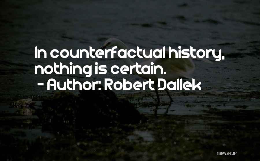 Robert Dallek Quotes: In Counterfactual History, Nothing Is Certain.