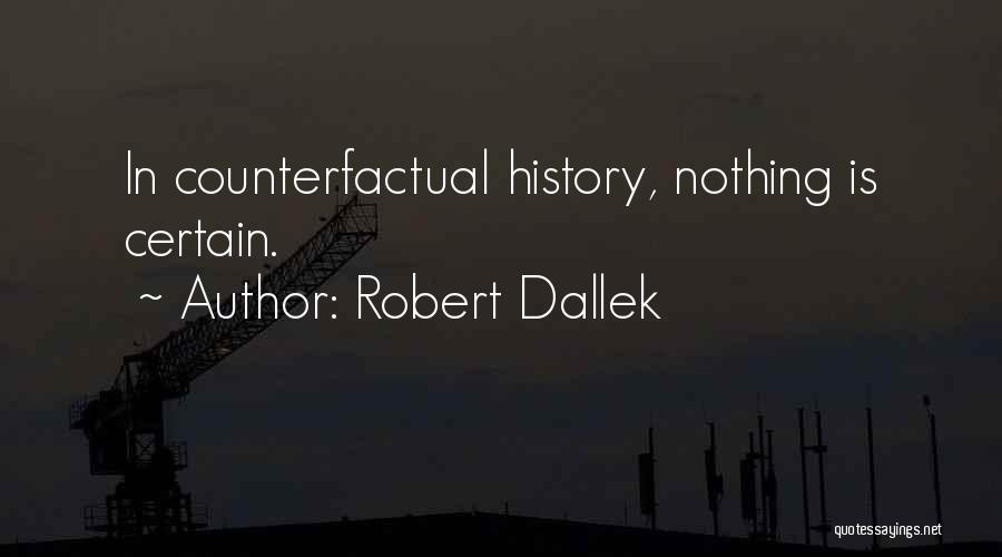 Robert Dallek Quotes: In Counterfactual History, Nothing Is Certain.