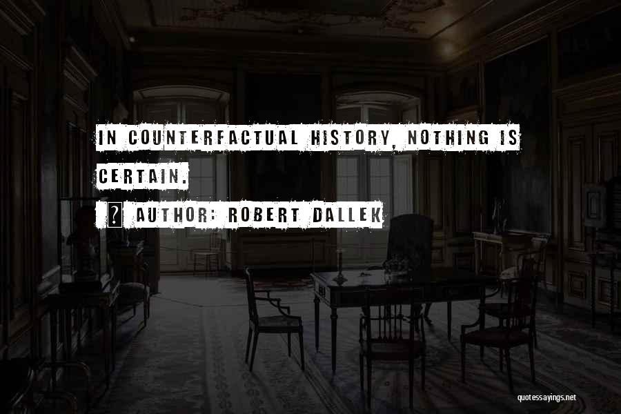 Robert Dallek Quotes: In Counterfactual History, Nothing Is Certain.