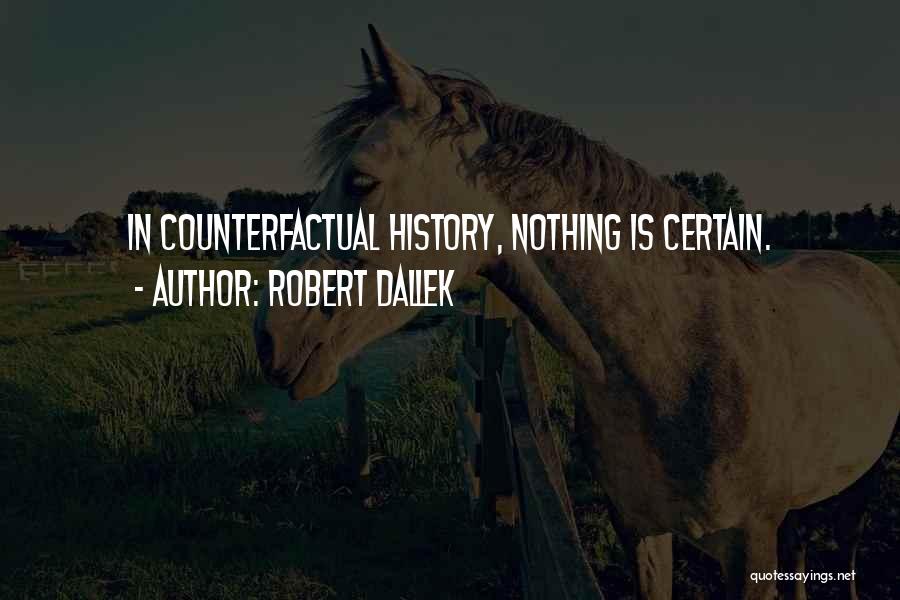 Robert Dallek Quotes: In Counterfactual History, Nothing Is Certain.