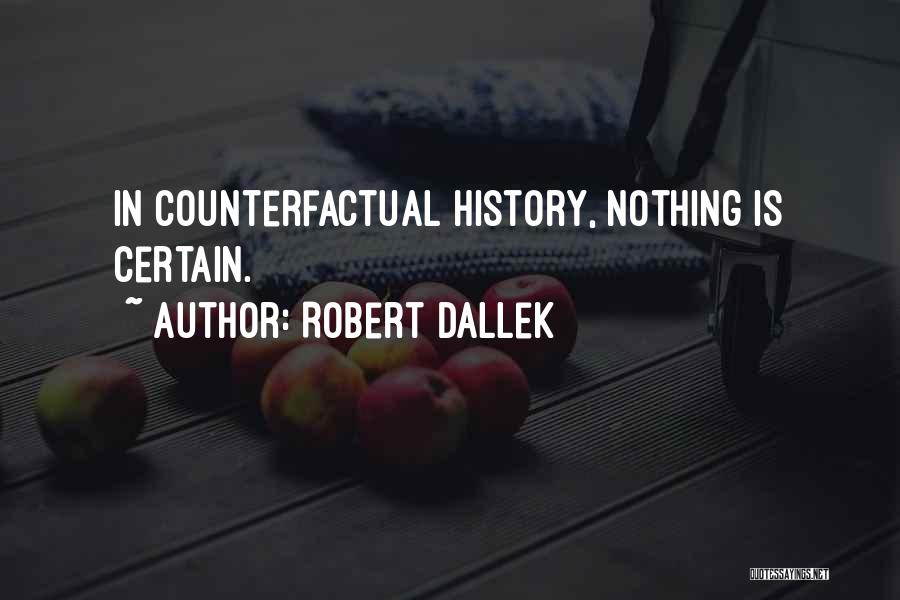 Robert Dallek Quotes: In Counterfactual History, Nothing Is Certain.