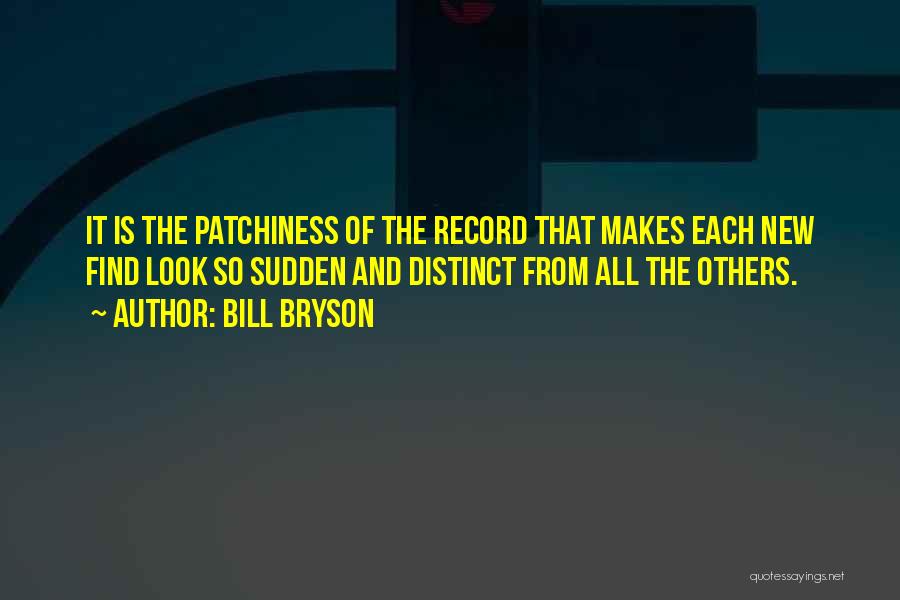 Bill Bryson Quotes: It Is The Patchiness Of The Record That Makes Each New Find Look So Sudden And Distinct From All The