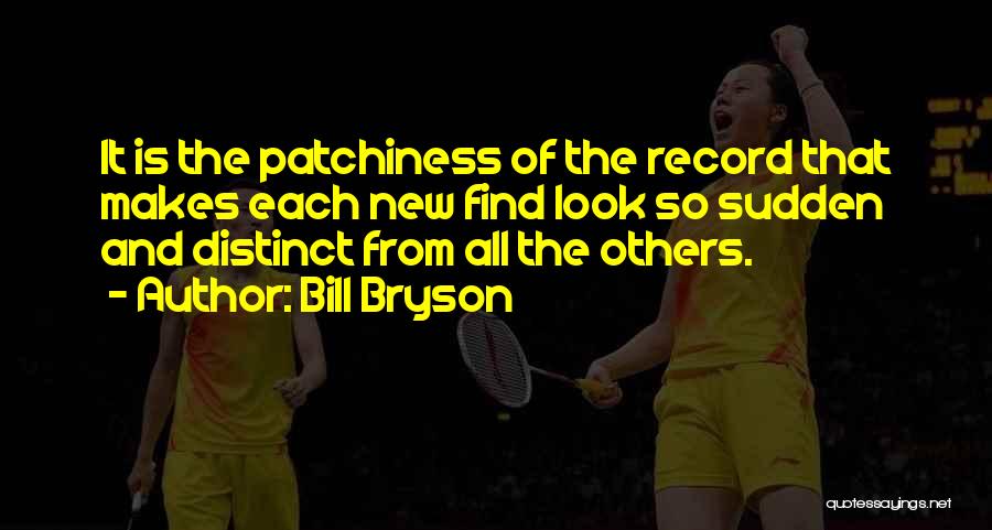 Bill Bryson Quotes: It Is The Patchiness Of The Record That Makes Each New Find Look So Sudden And Distinct From All The