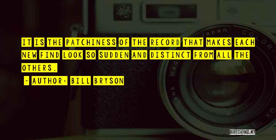 Bill Bryson Quotes: It Is The Patchiness Of The Record That Makes Each New Find Look So Sudden And Distinct From All The