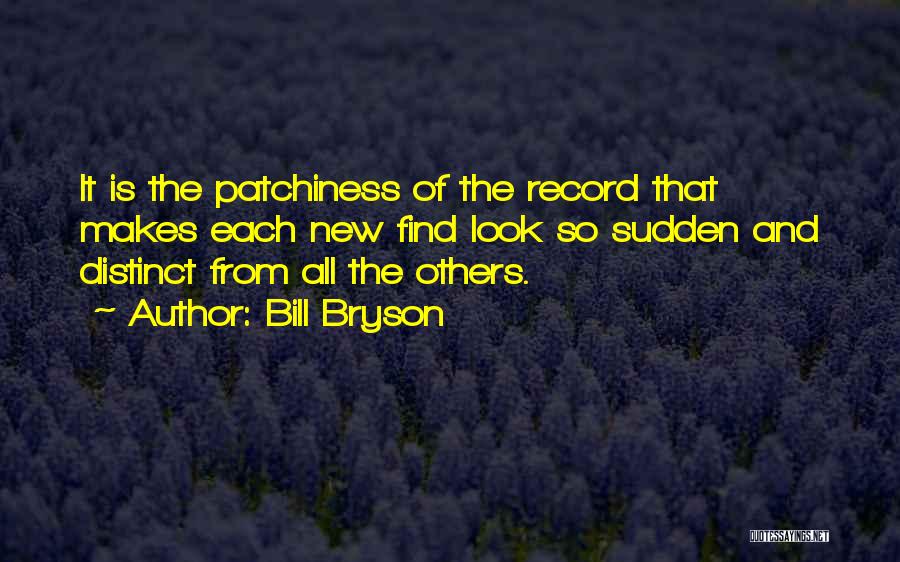 Bill Bryson Quotes: It Is The Patchiness Of The Record That Makes Each New Find Look So Sudden And Distinct From All The