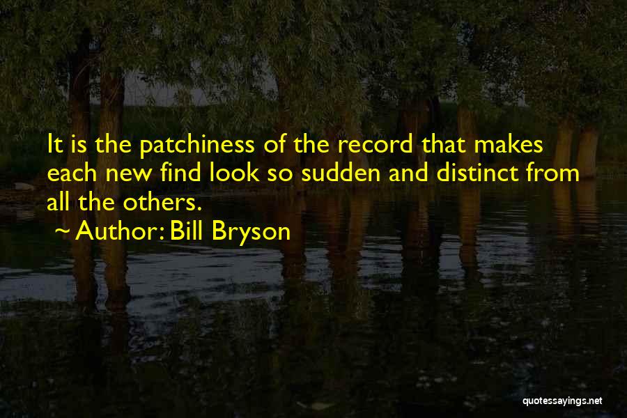 Bill Bryson Quotes: It Is The Patchiness Of The Record That Makes Each New Find Look So Sudden And Distinct From All The