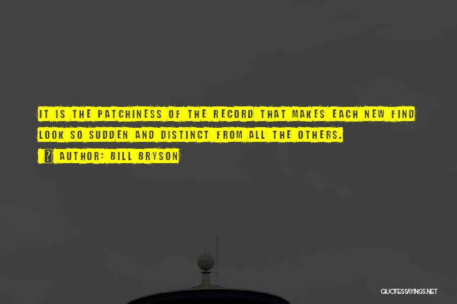 Bill Bryson Quotes: It Is The Patchiness Of The Record That Makes Each New Find Look So Sudden And Distinct From All The