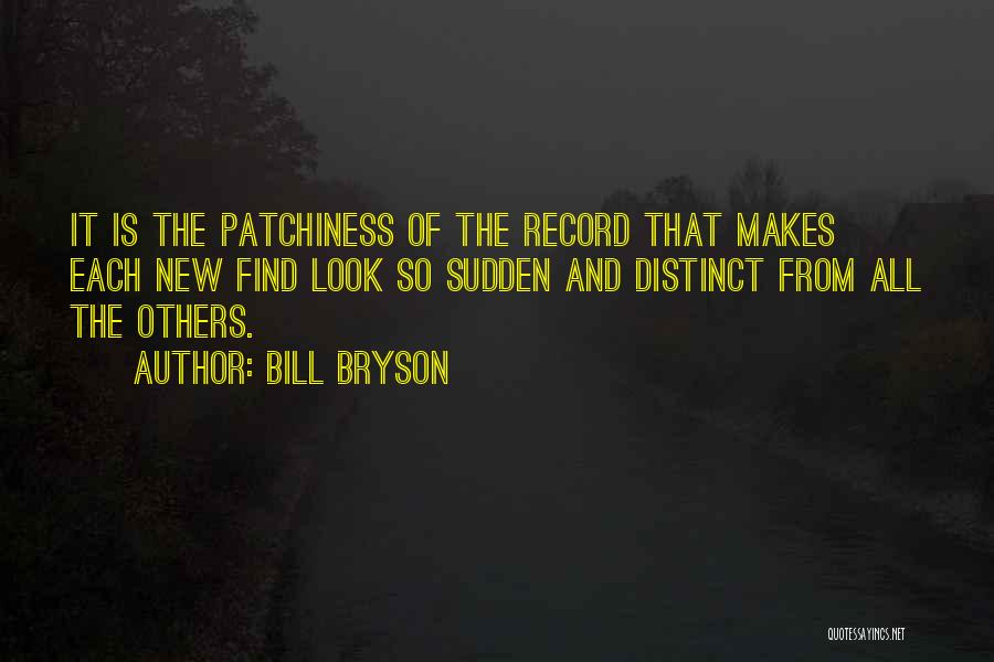 Bill Bryson Quotes: It Is The Patchiness Of The Record That Makes Each New Find Look So Sudden And Distinct From All The