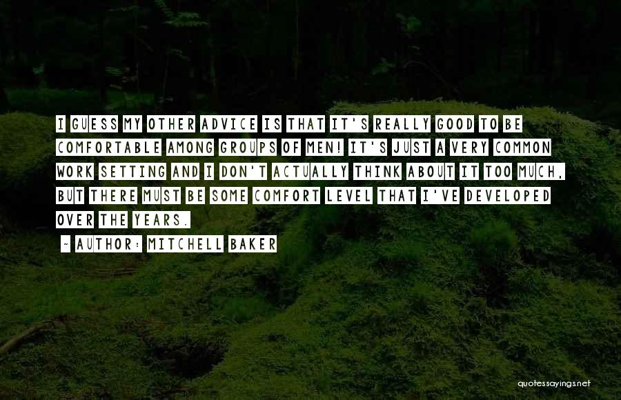 Mitchell Baker Quotes: I Guess My Other Advice Is That It's Really Good To Be Comfortable Among Groups Of Men! It's Just A