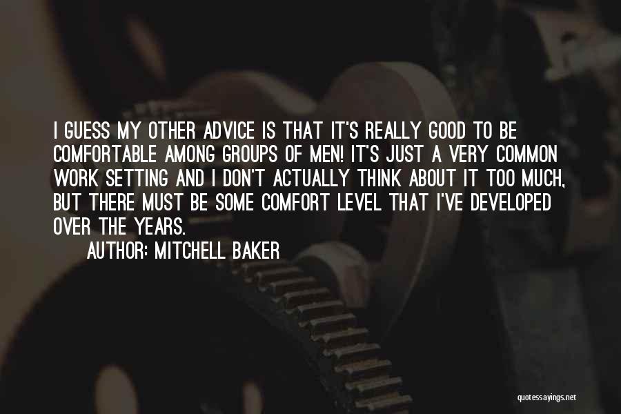 Mitchell Baker Quotes: I Guess My Other Advice Is That It's Really Good To Be Comfortable Among Groups Of Men! It's Just A