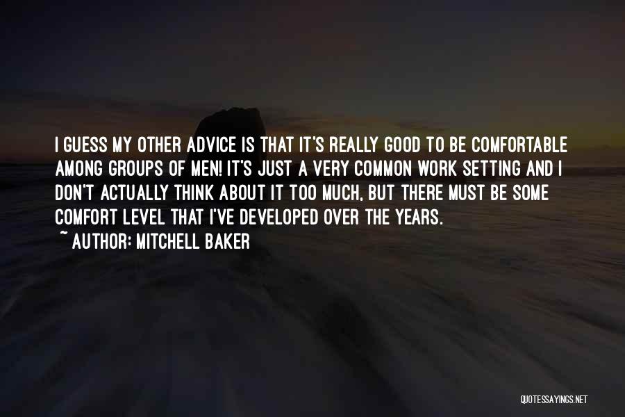 Mitchell Baker Quotes: I Guess My Other Advice Is That It's Really Good To Be Comfortable Among Groups Of Men! It's Just A