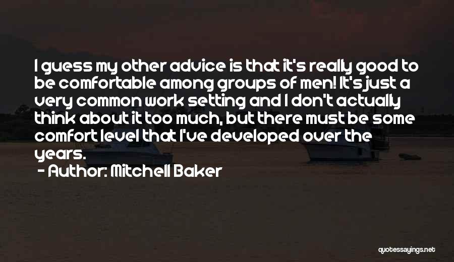 Mitchell Baker Quotes: I Guess My Other Advice Is That It's Really Good To Be Comfortable Among Groups Of Men! It's Just A