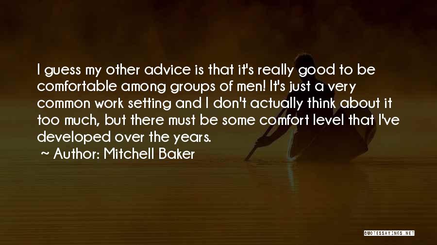 Mitchell Baker Quotes: I Guess My Other Advice Is That It's Really Good To Be Comfortable Among Groups Of Men! It's Just A