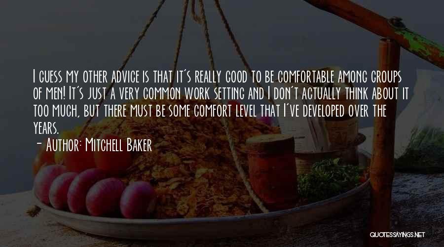 Mitchell Baker Quotes: I Guess My Other Advice Is That It's Really Good To Be Comfortable Among Groups Of Men! It's Just A