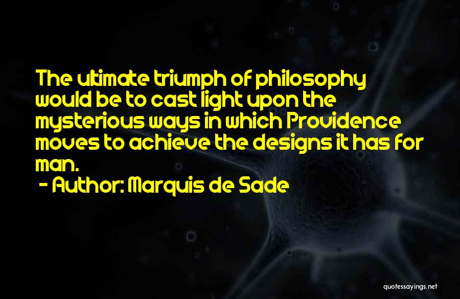 Marquis De Sade Quotes: The Ultimate Triumph Of Philosophy Would Be To Cast Light Upon The Mysterious Ways In Which Providence Moves To Achieve