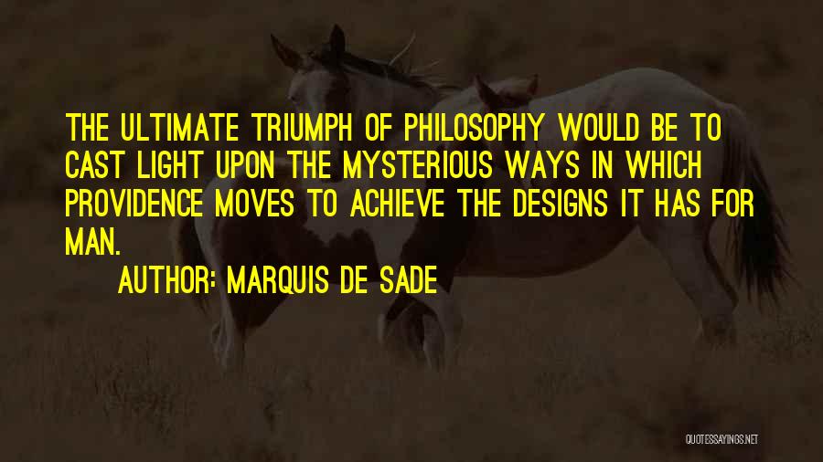 Marquis De Sade Quotes: The Ultimate Triumph Of Philosophy Would Be To Cast Light Upon The Mysterious Ways In Which Providence Moves To Achieve
