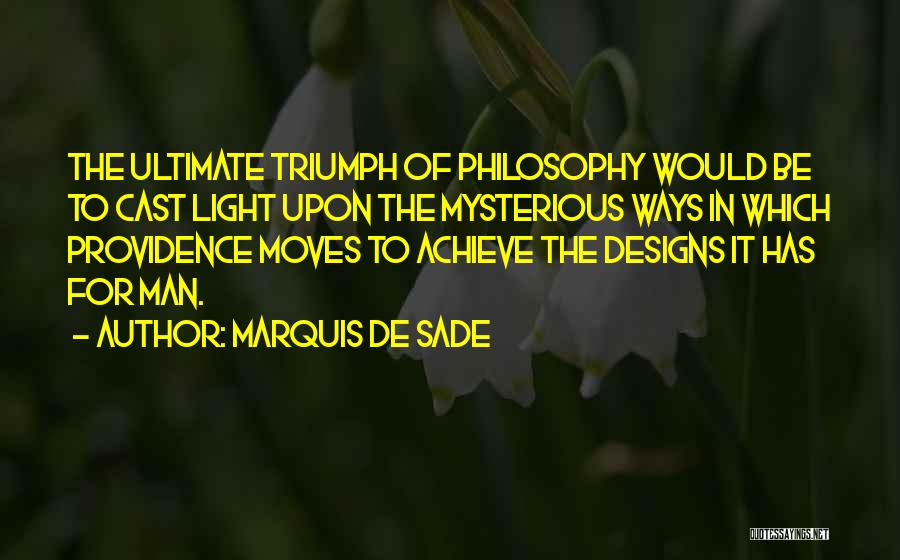 Marquis De Sade Quotes: The Ultimate Triumph Of Philosophy Would Be To Cast Light Upon The Mysterious Ways In Which Providence Moves To Achieve