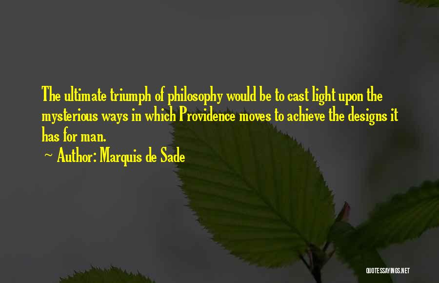 Marquis De Sade Quotes: The Ultimate Triumph Of Philosophy Would Be To Cast Light Upon The Mysterious Ways In Which Providence Moves To Achieve