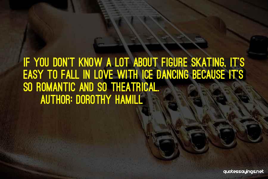 Dorothy Hamill Quotes: If You Don't Know A Lot About Figure Skating, It's Easy To Fall In Love With Ice Dancing Because It's