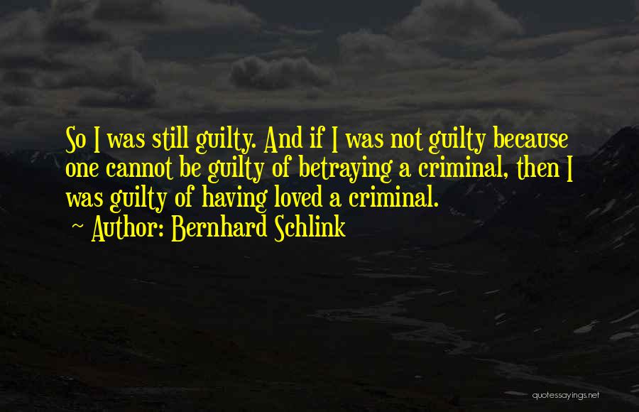 Bernhard Schlink Quotes: So I Was Still Guilty. And If I Was Not Guilty Because One Cannot Be Guilty Of Betraying A Criminal,