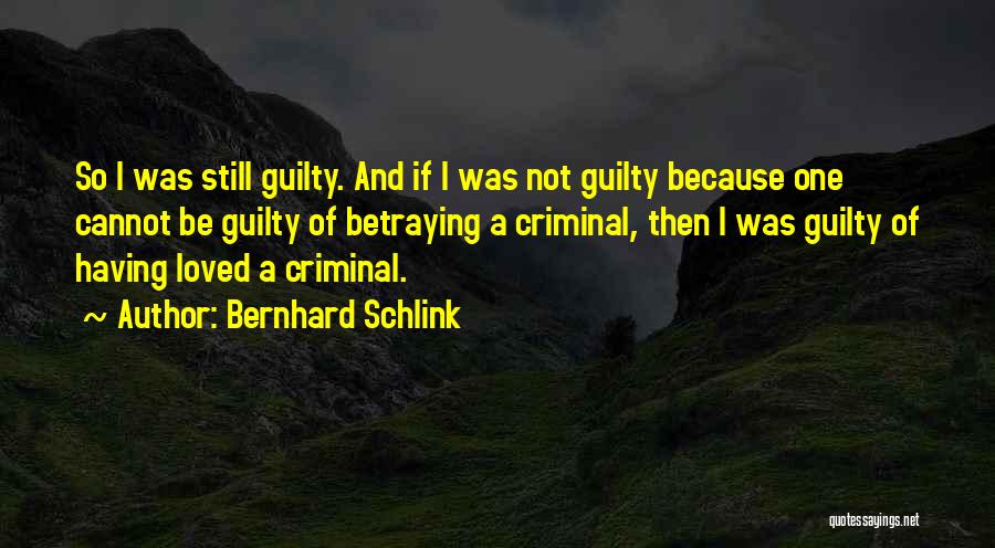 Bernhard Schlink Quotes: So I Was Still Guilty. And If I Was Not Guilty Because One Cannot Be Guilty Of Betraying A Criminal,