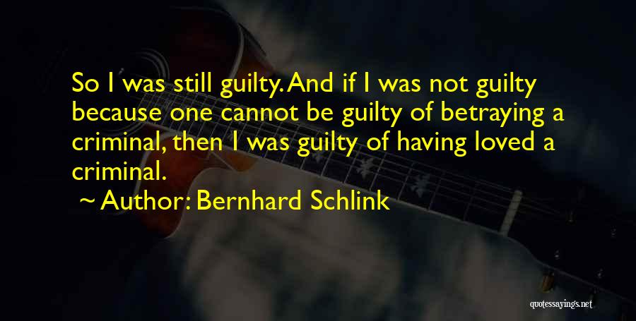 Bernhard Schlink Quotes: So I Was Still Guilty. And If I Was Not Guilty Because One Cannot Be Guilty Of Betraying A Criminal,