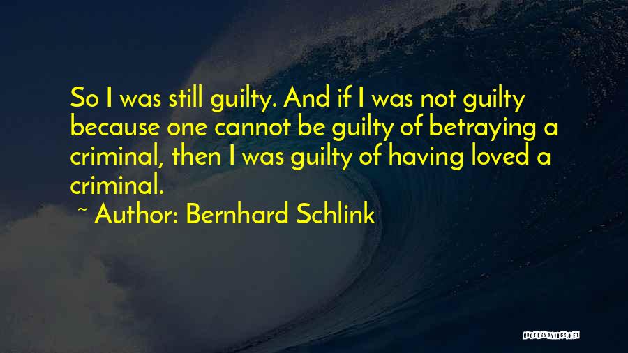 Bernhard Schlink Quotes: So I Was Still Guilty. And If I Was Not Guilty Because One Cannot Be Guilty Of Betraying A Criminal,