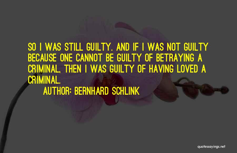 Bernhard Schlink Quotes: So I Was Still Guilty. And If I Was Not Guilty Because One Cannot Be Guilty Of Betraying A Criminal,