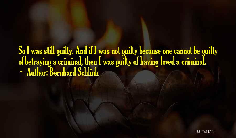 Bernhard Schlink Quotes: So I Was Still Guilty. And If I Was Not Guilty Because One Cannot Be Guilty Of Betraying A Criminal,