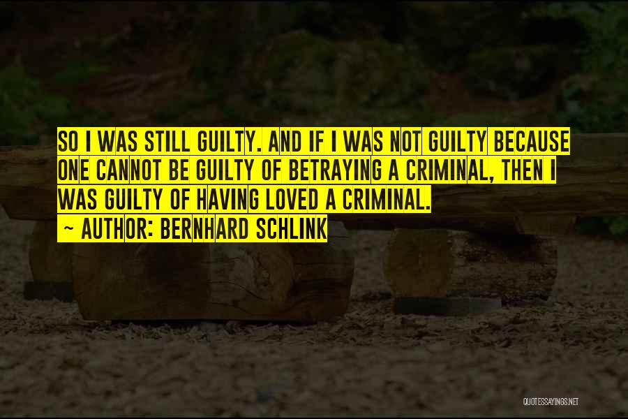 Bernhard Schlink Quotes: So I Was Still Guilty. And If I Was Not Guilty Because One Cannot Be Guilty Of Betraying A Criminal,