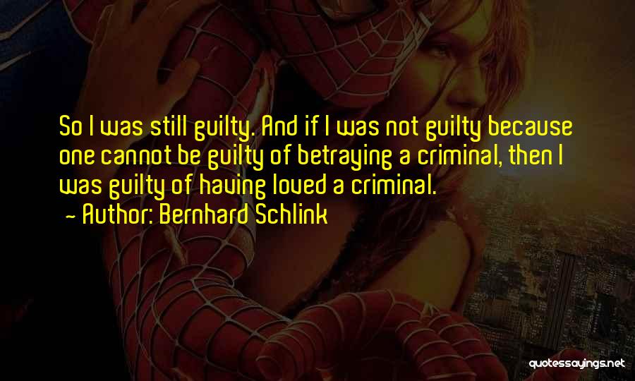 Bernhard Schlink Quotes: So I Was Still Guilty. And If I Was Not Guilty Because One Cannot Be Guilty Of Betraying A Criminal,