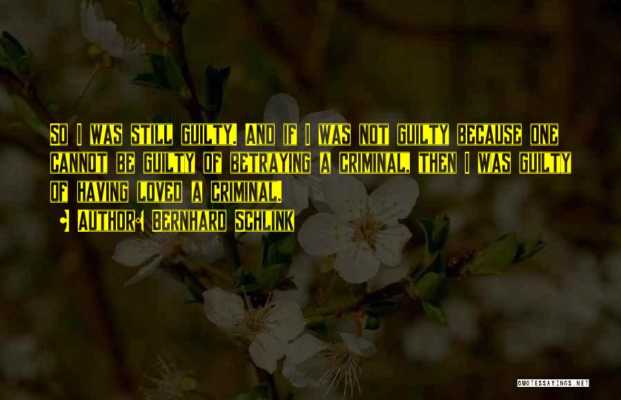 Bernhard Schlink Quotes: So I Was Still Guilty. And If I Was Not Guilty Because One Cannot Be Guilty Of Betraying A Criminal,