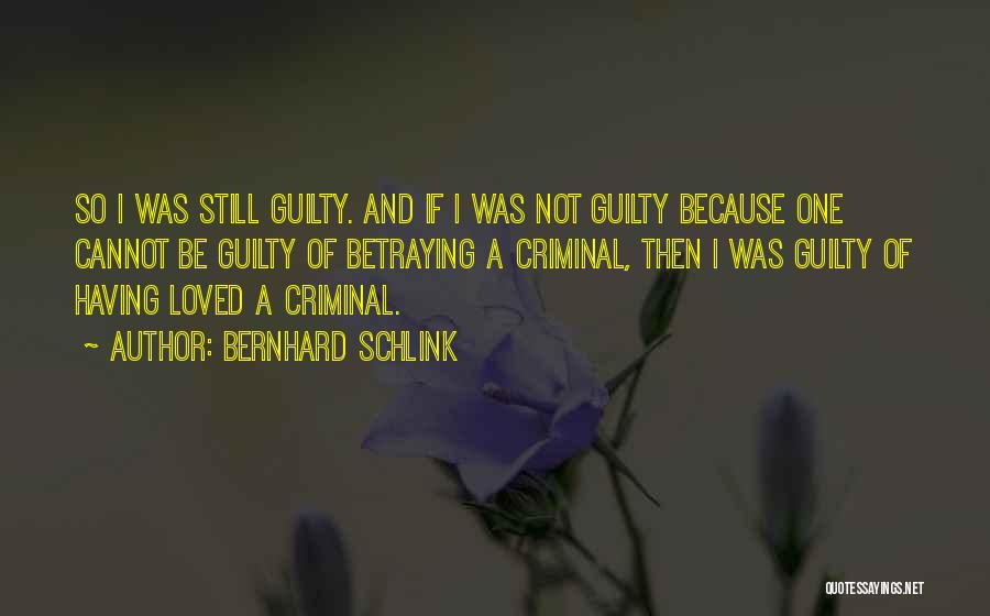 Bernhard Schlink Quotes: So I Was Still Guilty. And If I Was Not Guilty Because One Cannot Be Guilty Of Betraying A Criminal,