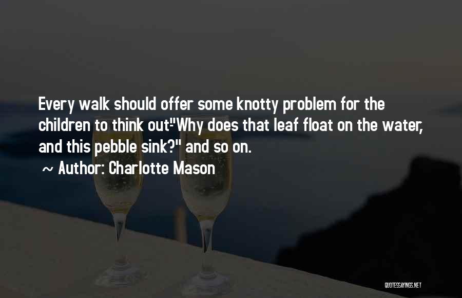 Charlotte Mason Quotes: Every Walk Should Offer Some Knotty Problem For The Children To Think Out-why Does That Leaf Float On The Water,