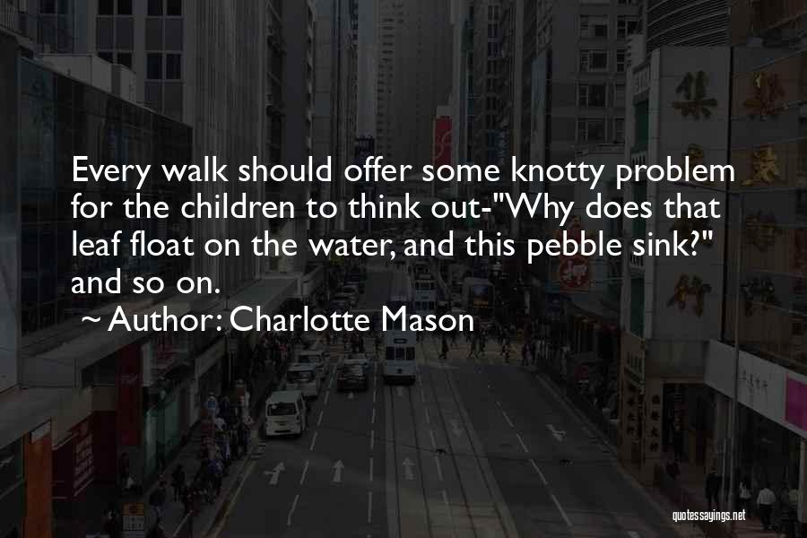 Charlotte Mason Quotes: Every Walk Should Offer Some Knotty Problem For The Children To Think Out-why Does That Leaf Float On The Water,
