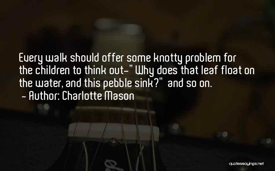 Charlotte Mason Quotes: Every Walk Should Offer Some Knotty Problem For The Children To Think Out-why Does That Leaf Float On The Water,