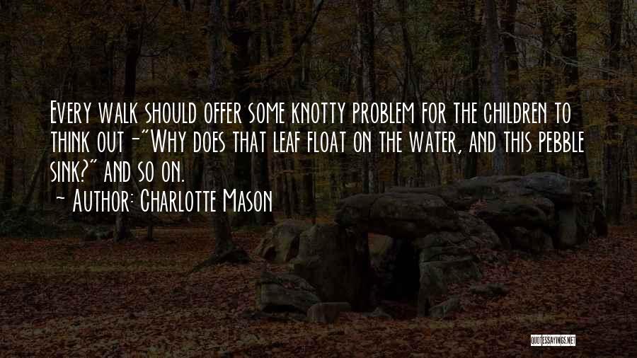 Charlotte Mason Quotes: Every Walk Should Offer Some Knotty Problem For The Children To Think Out-why Does That Leaf Float On The Water,
