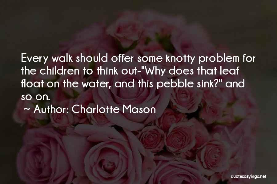 Charlotte Mason Quotes: Every Walk Should Offer Some Knotty Problem For The Children To Think Out-why Does That Leaf Float On The Water,