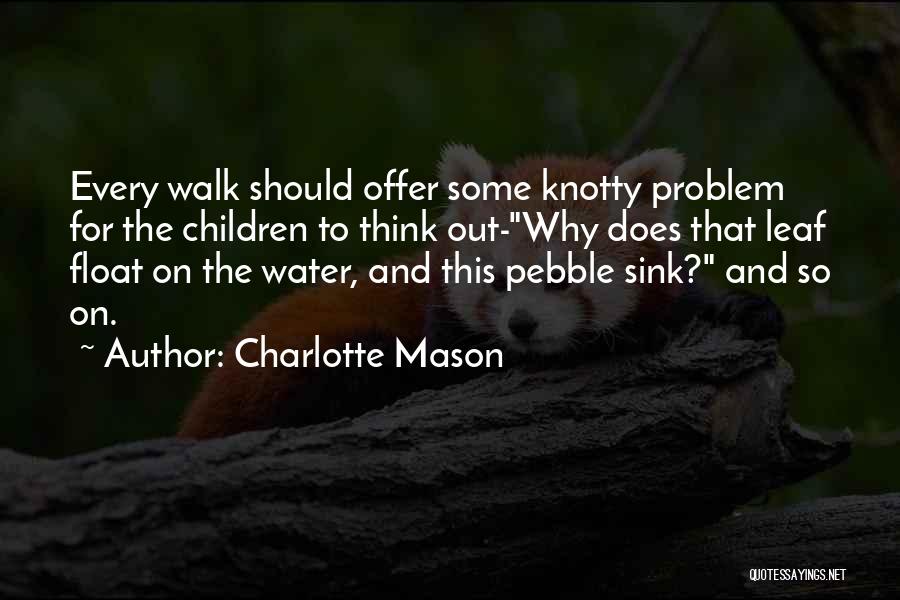 Charlotte Mason Quotes: Every Walk Should Offer Some Knotty Problem For The Children To Think Out-why Does That Leaf Float On The Water,