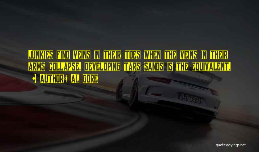 Al Gore Quotes: Junkies Find Veins In Their Toes When The Veins In Their Arms Collapse. Developing Tars Sands Is The Equivalent.