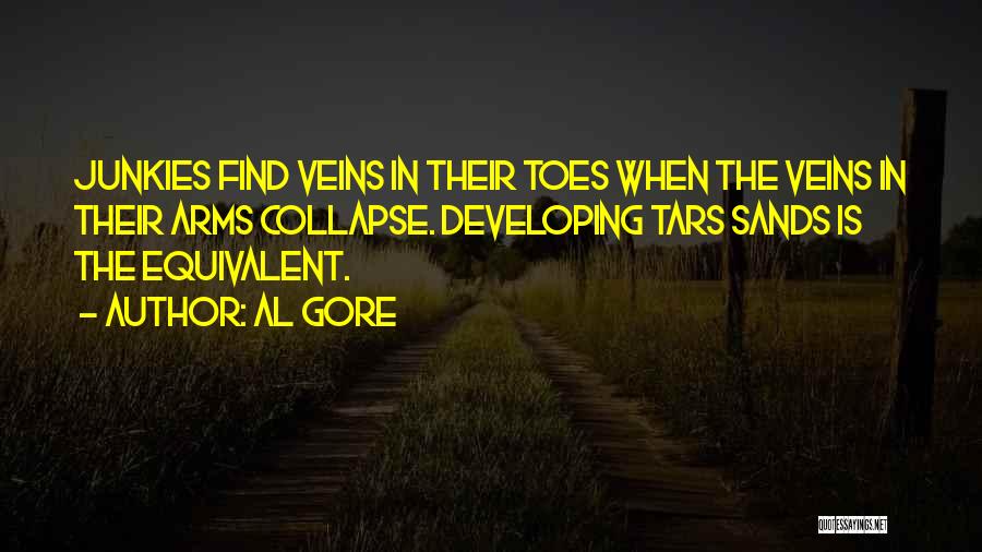 Al Gore Quotes: Junkies Find Veins In Their Toes When The Veins In Their Arms Collapse. Developing Tars Sands Is The Equivalent.